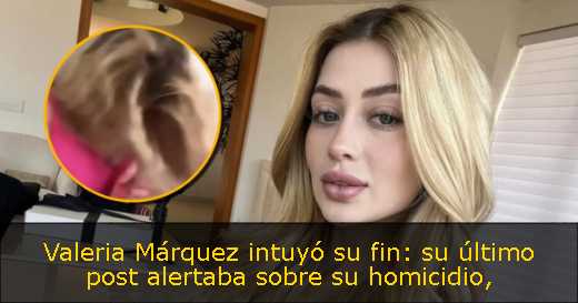 Valeria Márquez intuyó su fin: su último post alertaba sobre su homicidio