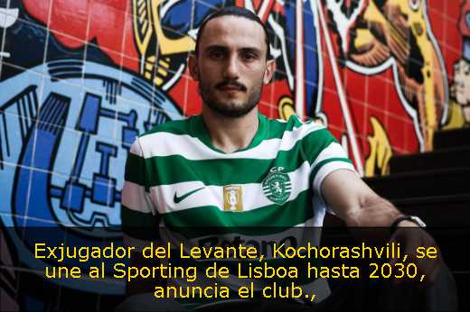 Exjugador del Levante, Kochorashvili, se une al Sporting de Lisboa hasta 2030, anuncia el club