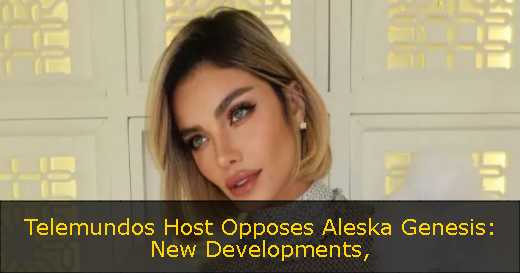 Telemundos Host Opposes Aleska Genesis: New Developments