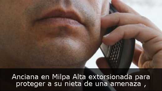 Anciana en Milpa Alta extorsionada para proteger a su nieta de una amenaza 