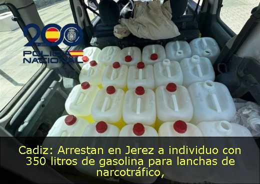 Cadiz: Arrestan en Jerez a individuo con 350 litros de gasolina para lanchas de narcotráfico