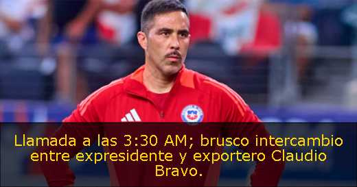 Llamada a las 3:30 AM; brusco intercambio entre expresidente y exportero Claudio Bravo Llamada a las 3:30 AM; brusco intercambio entre expresidente y exportero Claudio Bravo