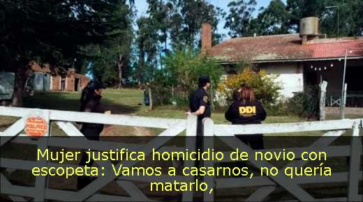 Mujer justifica homicidio de novio con escopeta: Vamos a casarnos, no quería matarlo