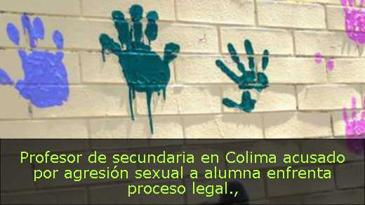 Profesor de secundaria en Colima acusado por agresión sexual a alumna enfrenta proceso legal