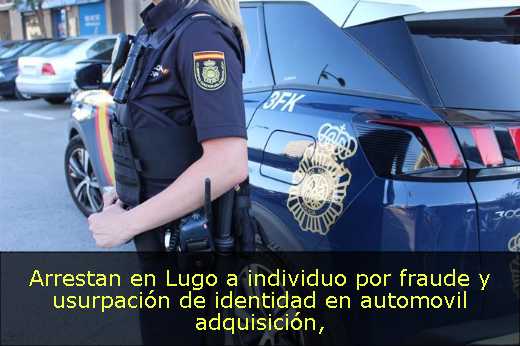 Arrestan en Lugo a individuo por fraude y usurpación de identidad en automovil adquisición