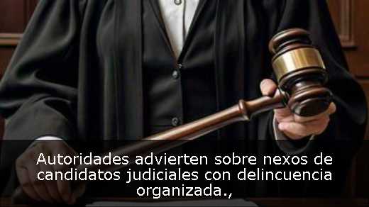Autoridades advierten sobre nexos de candidatos judiciales con delincuencia organizada