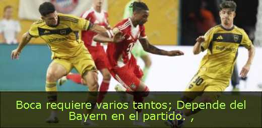 Boca requiere varios tantos; Depende del Bayern en el partido. 