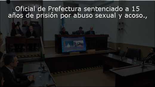 Oficial de Prefectura sentenciado a 15 años de prisión por abuso sexual y acoso