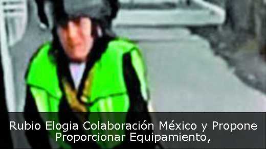 Rubio Elogia Colaboración México y Propone Proporcionar Equipamiento