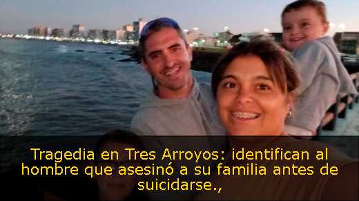 Tragedia en Tres Arroyos: identifican al hombre que asesinó a su familia antes de suicidarse