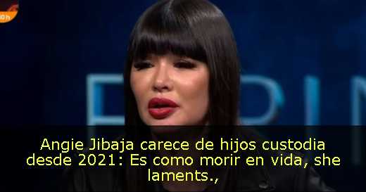 Angie Jibaja carece de hijos custodia desde 2021: Es como morir en vida, she laments