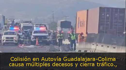 Colisión en Autovía Guadalajara-Colima causa múltiples decesos y cierra tráfico