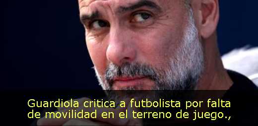 Guardiola critica a futbolista por falta de movilidad en el terreno de juego