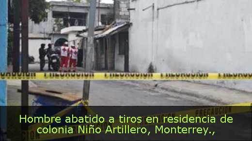 Hombre abatido a tiros en residencia de colonia Niño Artillero, Monterrey