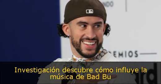 Investigación descubre cómo influye la música de Bad Bu