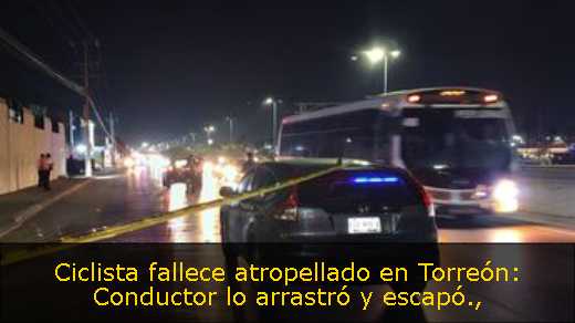 Ciclista fallece atropellado en Torreón: Conductor lo arrastró y escapó