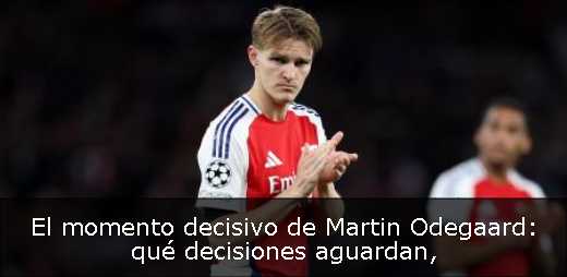 El momento decisivo de Martin Odegaard: qué decisiones aguardan