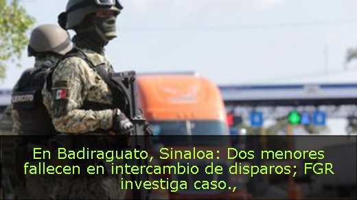 En Badiraguato, Sinaloa: Dos menores fallecen en intercambio de disparos; FGR investiga caso