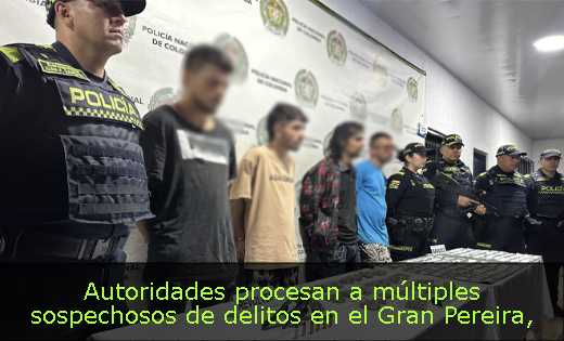 Autoridades procesan a múltiples sospechosos de delitos en el Gran Pereira