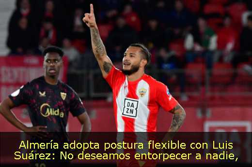 Almería adopta postura flexible con Luis Suárez: No deseamos entorpecer a nadie