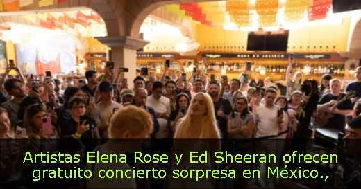 Artistas Elena Rose y Ed Sheeran ofrecen gratuito concierto sorpresa en México