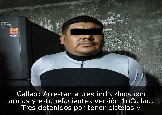 Callao: Arrestan a tres individuos con armas y estupefacientes  versión 1nCallao: Tres detenidos por tener pistolas y sustancias ilícitas  versión 2nCallao: Arrestan a tres por posesión de armas y narcóticos  versión 3