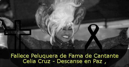 Fallece Peluquera de Fama de Cantante Celia Cruz - Descanse en Paz 