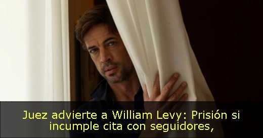 Juez advierte a William Levy: Prisión si incumple cita con seguidores