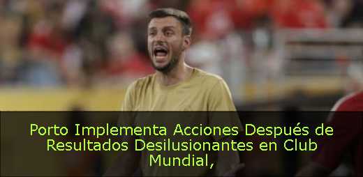 Porto Implementa Acciones Después de Resultados Desilusionantes en Club Mundial