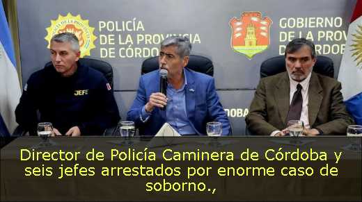 Director de Policía Caminera de Córdoba y seis jefes arrestados por enorme caso de soborno