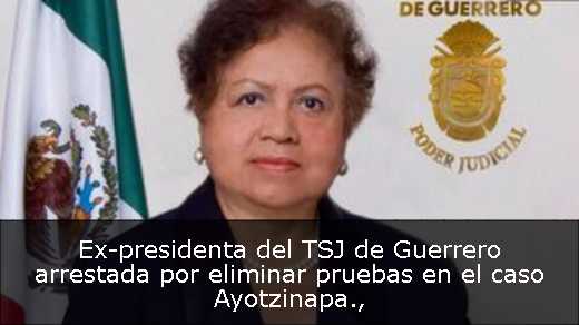 Ex-presidenta del TSJ de Guerrero arrestada por eliminar pruebas en el caso Ayotzinapa