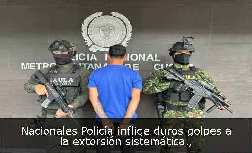 Nacionales Policía inflige duros golpes a la extorsión sistemática
