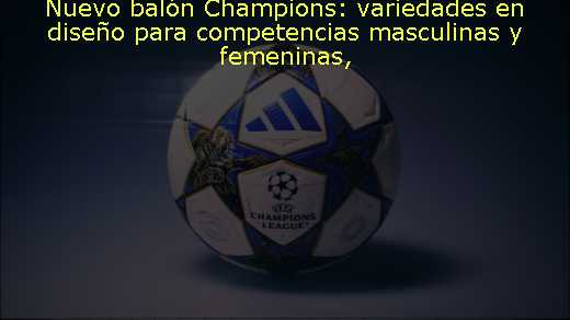Nuevo balón Champions: variedades en diseño para competencias masculinas y femeninas