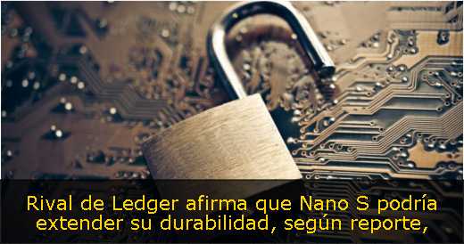 Rival de Ledger afirma que Nano S podría extender su durabilidad, según reporte