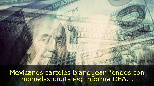 Mexicanos carteles blanquean fondos con monedas digitales; informa DEA. 