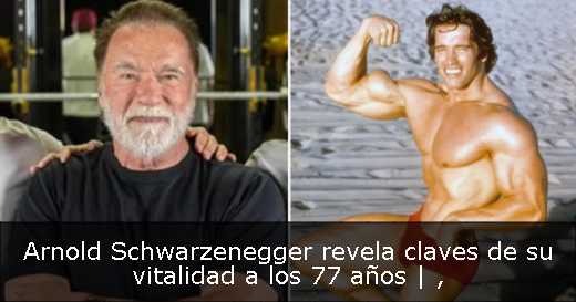 Arnold Schwarzenegger revela claves de su vitalidad a los 77 años | 