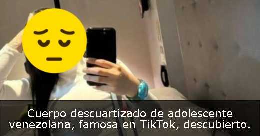 Cuerpo descuartizado de adolescente venezolana, famosa en TikTok, descubierto. 