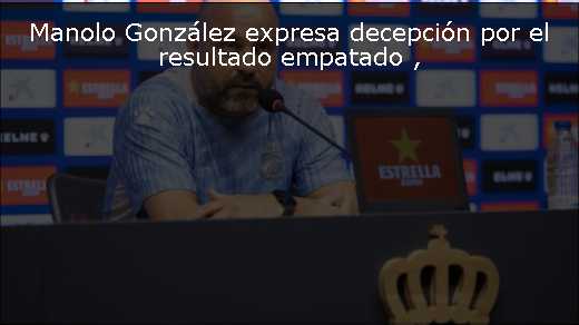 Manolo González expresa decepción por el resultado empatado 
