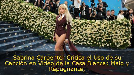 Sabrina Carpenter Critica el Uso de su Canción en Video de la Casa Blanca: Malo y Repugnante
