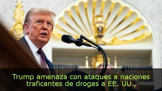 Trump amenaza con ataques a naciones traficantes de drogas a EE. UU