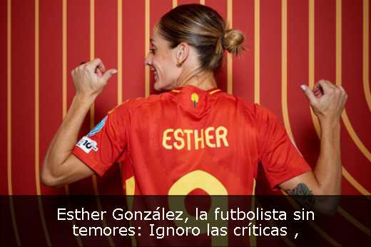 Esther González, la futbolista sin temores: Ignoro las críticas 