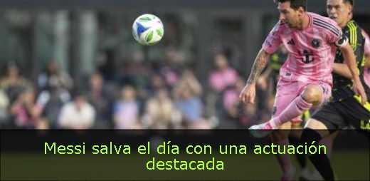 Messi salva el día con una actuación destacada 