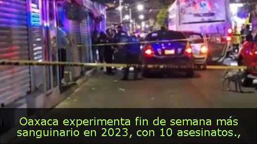 Oaxaca experimenta fin de semana más sanguinario en 2023, con 10 asesinatos