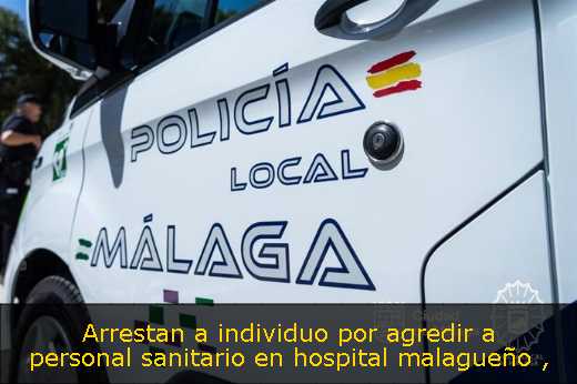 Arrestan a individuo por agredir a personal sanitario en hospital malagueño 