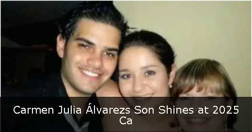 Carmen Julia Álvarezs Son Shines at 2025 Ca