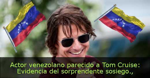 Actor venezolano parecido a Tom Cruise: Evidencia del sorprendente sosiego