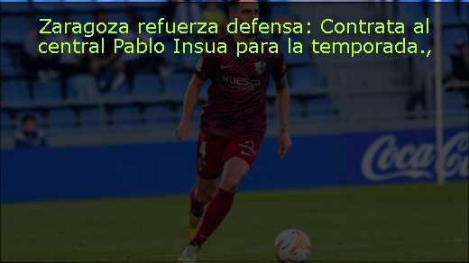 Zaragoza refuerza defensa: Contrata al central Pablo Insua para la temporada