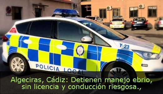 Algeciras, Cádiz: Detienen manejo ebrio, sin licencia y conducción riesgosa