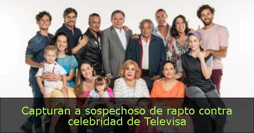 Capturan a sospechoso de rapto contra celebridad de Televisa 
