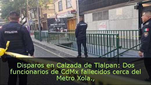 Disparos en Calzada de Tlalpan: Dos funcionarios de CdMx fallecidos cerca del Metro Xola